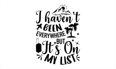 Fototapeta premium I Haven’t Been Everywhere But It’s On My List - Traveling T shirt Design, Hand lettering illustration for your design, Modern calligraphy, Svg Files for Cricut, Poster, EPS