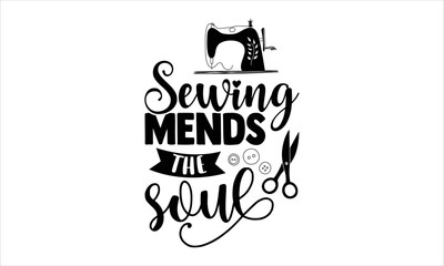 Sewing Mends The Soul  - Hobbies T shirt Design, Hand drawn vintage illustration with hand-lettering and decoration elements, Cut Files for Cricut Svg, Digital Download