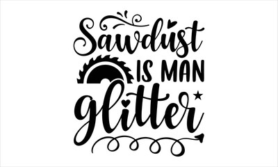 Sawdust Is Man Glitter - Hobbies T shirt Design, Modern calligraphy, Cut Files for Cricut Svg, Illustration for prints on bags, posters