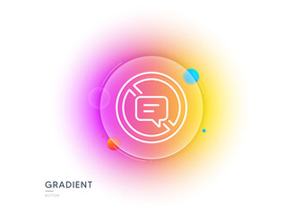 Fototapeta premium Stop talking line icon. Gradient blur button with glassmorphism. Chat Message or SMS sign. Closed Communication symbol. Transparent glass design. Stop talking line icon. Vector