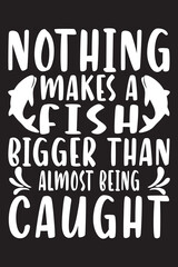 nothing makes a fish bigger than almost being caught t-shirt design