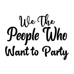We The People Who Want to Party svg design