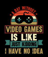 A Day Without Video Games Is Like just kidding i have no ideais a vector design for printing on various surfaces like t shirt, mug etc. 
