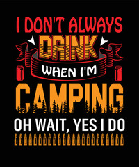 I Don't Always Drink When I'm Camping Oh Wait, Yes I Do