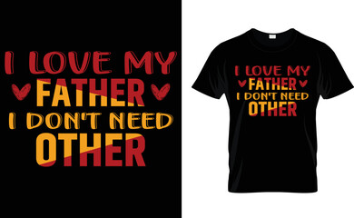 I LOVE MY FATHER I DON'T NEED .... T-shirt Design Template.