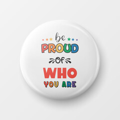 Be Proud of Who You Are. Button Pin Badge with LGBT Quote, Pride Month Celebrate Concept. Typography with Qute with Lgbt Rainbow, Transgender Flag. LGBT, Gays, Lesbians, Fight for Human Rights
