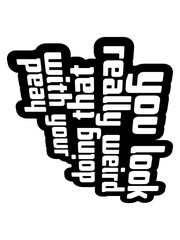 you look really weird 