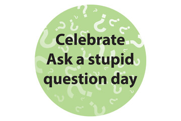 Celebrate Ask a Stupid Question day round banner on green question mark background