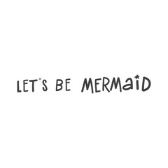Vector Mermaid poster with hand drawn text  isolated on white background. Typography poster: Let's be mermaid. For design prints, greeting cards, posters