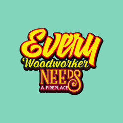 Every woodworker needs a fireplace quote text art Calligraphy simple typography design