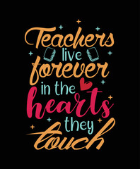 Teachers live forever in the hearts they touch, teacher t-shirt design, typography t-shirt design.