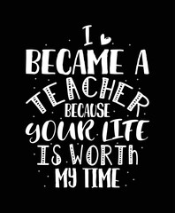I became a teacher because your life is worth my time, teacher t-shirt design. typography t-shirt design.