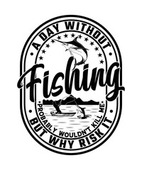 A Day without Fishing Probably Wouldn`t Kill Me but Why Risk it