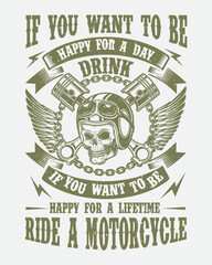  If You Want To Be Happy for a day drink if you want to be happy for a lifetime ride a motorcycle vector design.