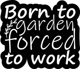 Born To Garden forced To Work