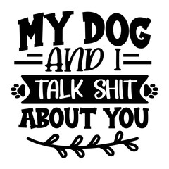 My Dog and I Talk Shit about You svg