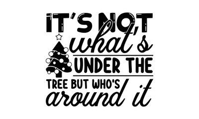 It’s not what’s under the tree but who is around it- Christmas T-shirts Design, svg, Lettering Vector illustration, Good for scrapbooking, mug, poster, stickers, gift card, labels, stamp, and Christma