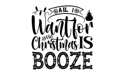 Obraz premium All I want for Christmas is booze- Christmas T-shirts Design, Silhouette, Christmas SVG Cut Files, mug, poster, stickers, gift card, labels, stamp and more, typography design christmas Quotes, Svg 