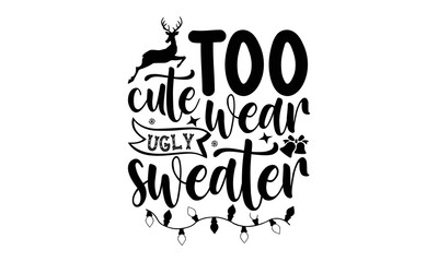 Too cute wear ugly sweater- Christmas T-shirts Design, Typography, Silhouette, Christmas SVG Cut Files for using, Good for scrapbooking, posters, templet, greeting cards, banners, textiles, svg, EPS 1