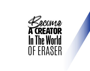 "Become A Creator In The World of Eraser". Inspirational and Motivational Quotes Vector Isolated on White Background. Suitable for Cutting Sticker, Poster, Vinyl, Decals, Card, T-Shirt, and others.