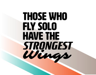 "Those Who Fly Solo Have The Strongest Wings". Inspirational and Motivational Quotes Vector. Suitable For All Needs Both Digital and Print.