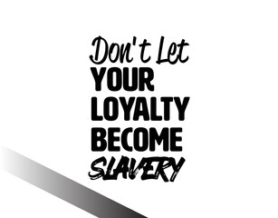 "Don't Let Your Loyalty Become Slavery". Inspirational and Motivational Quotes Vector Isolated on White Background. Suitable for Cutting Sticker, Poster, Vinyl, Decals, Card, T-Shirt, Mug and Other.
