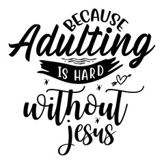 Because Adulting is Hard Without Jesus svg