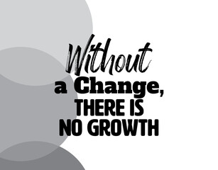 "Without a Change, There Is No Growth". Inspirational and Motivational Quotes Vector. Suitable for Cutting Sticker, Poster, Vinyl, Decals, Card, T-Shirt, Mug and Other.