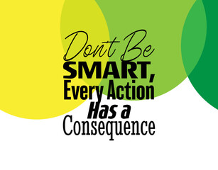 "Don't Be Smart, Every Action Has a Consequence". Inspirational and Motivational Quotes Vector. Suitable for Cutting Sticker, Poster, Vinyl, Decals, Card, T-Shirt, Mug and Other.