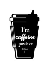 Coffee to go. Takeaway cup silhouette. vintage lettering. I am caffeine positive. For cafes, shops, menus, posters, postcards, banners.