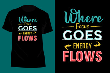 Where Focus Goes Energy Flows Typography T Shirt Design