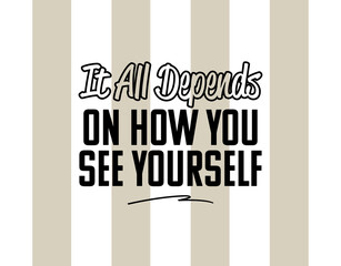 "It All Depends On How You See Yourself". Inspirational and Motivational Quotes Vector. Suitable For All Needs Both Digital and Print, Example : Cutting Sticker, Poster, and Various Other.