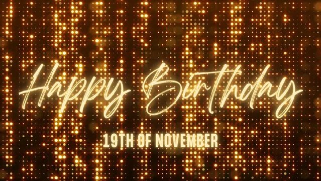 4K Animated Happy Birthday 19th of November. Happy Birthday Text Animation with Black and Gold Indoor Floodlights Background. Suitable for Birthday event, party and celebration.