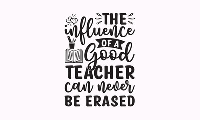 The influence of a good teacher can never be erased - Teacher SVG t-shirt design, Hand drew lettering phrases, templet, Calligraphy graphic design, SVG Files for Cutting Cricut and Silhouette. Eps 10