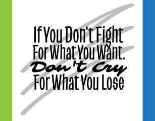"If You Don't Fight For What You Want. Don't Cry For What You Lose". Inspirational and Motivational Quotes Vector. Suitable For All Needs Both Digital and Print.