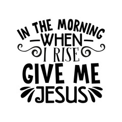 In the morning when i rise give me Jesus svg