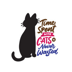 Time spent with cats is never wasted. Typography vector illustration design with the silhouette a cat on white isolated background. Hand drawn lettering for cat lover