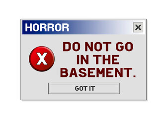 A computer error box with the funny fake message order: do not go in the basement (the beginning of a horror story or a fairytale). Original design, isolated.
