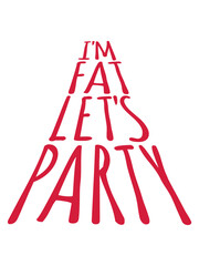 im fat lets party 