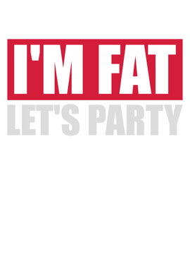 im fat lets party 