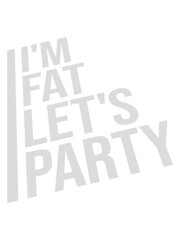 im fat lets party 