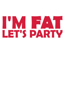 im fat lets party 