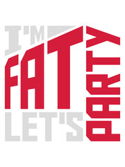 im fat lets party 