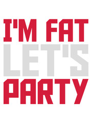 im fat lets party 