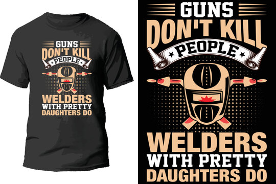 Guns Don't Kill People Welders With Pretty Daughters Do T Shirt Design.