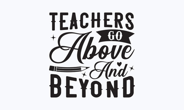 Teachers Go Above And Beyond - Teacher SVG T-shirt Design, Hand Drew Lettering Phrases, Templet, Calligraphy Graphic Design, SVG Files For Cutting Cricut And Silhouette. Eps 10