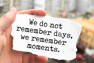 Inspirational motivational quote. We do not remember days, we remember moments.