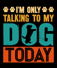 I'm Only Talking to My Dog Todayis a vector design for printing on various surfaces like t shirt, mug etc. 
