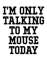 I'm Only Talking To My mouse Todayis a vector design for printing on various surfaces like t shirt, mug etc. 
