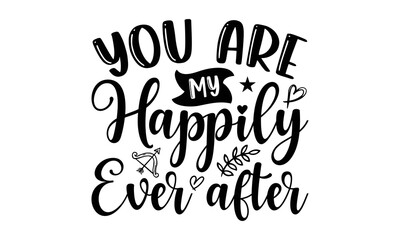 You Are My Happily Ever After - Valentine's Day t shirt design, Hand drawn lettering phrase, calligraphy vector illustration, eps, svg isolated Files for Cutting